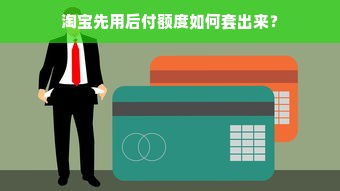 淘宝先用后付额度如何套出来？