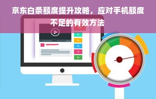 京东白条额度提升攻略，应对手机额度不足的有效方法