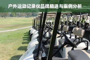 户外运动记录仪品牌精选与案例分析