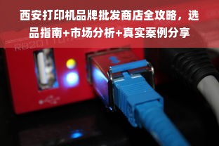 西安打印机品牌批发商店全攻略，选品指南+市场分析+真实案例分享