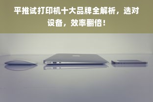 平推试打印机十大品牌全解析，选对设备，效率翻倍！
