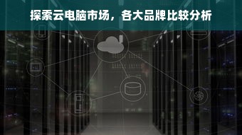 探索云电脑市场，各大品牌比较分析