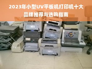 2023年小型UV平板机打印机十大品牌推荐与选购指南