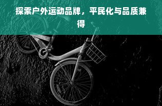 探索户外运动品牌，平民化与品质兼得