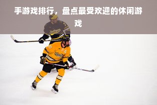 手游戏排行，盘点最受欢迎的休闲游戏