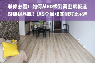 装修必看！如何从E0级到高密度板选对板材品牌？这5个品牌实测对比+避坑指南