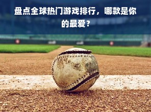 盘点全球热门游戏排行，哪款是你的最爱？