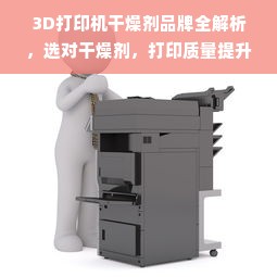 3D打印机干燥剂品牌全解析，选对干燥剂，打印质量提升50%
