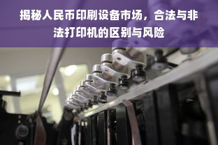 揭秘人民币印刷设备市场，合法与非法打印机的区别与风险