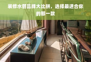 装修水管品牌大比拼，选择最适合你的那一款