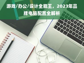 游戏/办公/设计全能王，2023年品牌电脑配置全解析