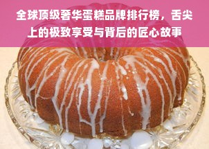 全球顶级奢华蛋糕品牌排行榜，舌尖上的极致享受与背后的匠心故事