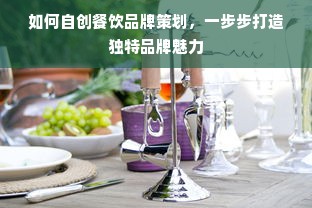 如何自创餐饮品牌策划，一步步打造独特品牌魅力