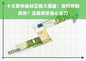 十大防伪板材品牌大揭秘！如何辨别真伪？这篇帮你省心省力