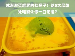 冰淇淋蛋糕界的扛把子！这5大品牌凭啥能让你一口沦陷？