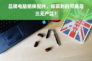品牌电脑偷换配件，你买到的可能是三无产品？