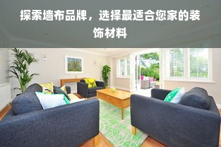 探索墙布品牌，选择最适合您家的装饰材料