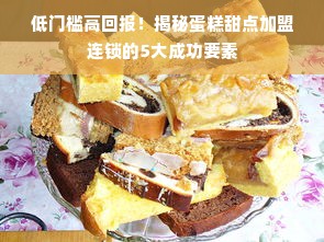 低门槛高回报！揭秘蛋糕甜点加盟连锁的5大成功要素