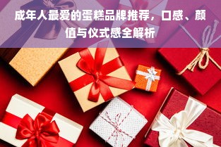 成年人最爱的蛋糕品牌推荐，口感、颜值与仪式感全解析