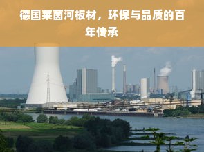 德国莱茵河板材，环保与品质的百年传承