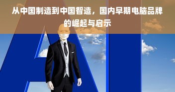 从中国制造到中国智造，国内早期电脑品牌的崛起与启示