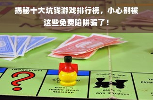 揭秘十大坑钱游戏排行榜，小心别被这些免费陷阱骗了！