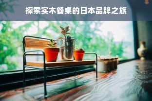 探索实木餐桌的日本品牌之旅
