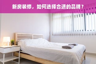 新房装修，如何选择合适的品牌？