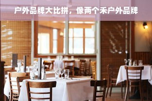 户外品牌大比拼，像两个禾户外品牌