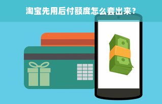 淘宝先用后付额度怎么套出来？