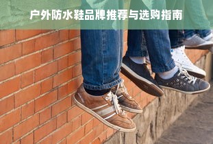 户外防水鞋品牌推荐与选购指南