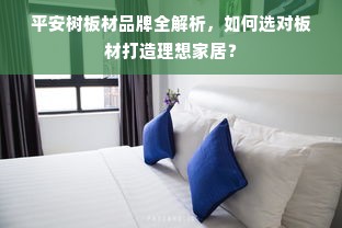 平安树板材品牌全解析，如何选对板材打造理想家居？