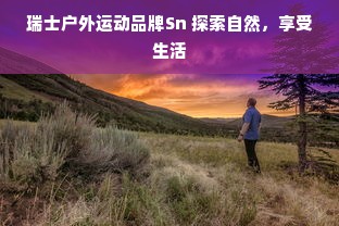 瑞士户外运动品牌Sn 探索自然，享受生活