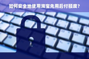 如何安全地使用淘宝先用后付额度？