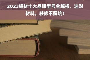 2023板材十大品牌型号全解析，选对材料，装修不踩坑！