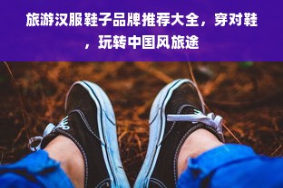 旅游汉服鞋子品牌推荐大全，穿对鞋，玩转中国风旅途
