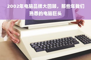 2002年电脑品牌大回顾，那些年我们熟悉的电脑巨头