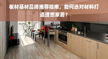 板材基材品牌推荐指南，如何选对材料打造理想家居？