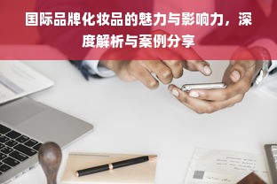 国际品牌化妆品的魅力与影响力，深度解析与案例分享