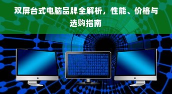 双屏台式电脑品牌全解析，性能、价格与选购指南