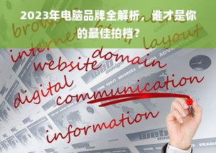 2023年电脑品牌全解析，谁才是你的最佳拍档？