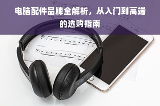电脑配件品牌全解析，从入门到高端的选购指南