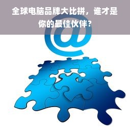 全球电脑品牌大比拼，谁才是你的最佳伙伴？