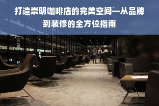 打造崇明咖啡店的完美空间—从品牌到装修的全方位指南