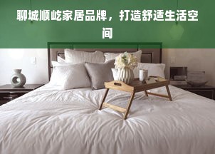 聊城顺屹家居品牌，打造舒适生活空间