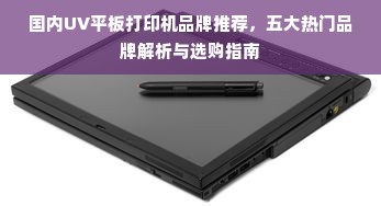 国内UV平板打印机品牌推荐，五大热门品牌解析与选购指南
