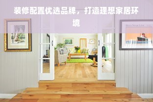 装修配置优选品牌，打造理想家居环境