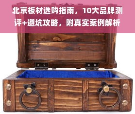 北京板材选购指南，10大品牌测评+避坑攻略，附真实案例解析