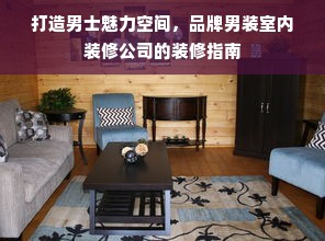 打造男士魅力空间，品牌男装室内装修公司的装修指南