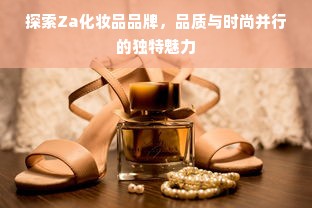 探索Za化妆品品牌，品质与时尚并行的独特魅力